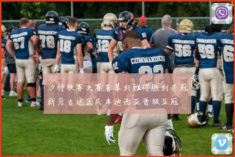 沙特联赛决赛落幕利雅得胜利夺冠新月吉达国民库迪西亚晋级亚冠