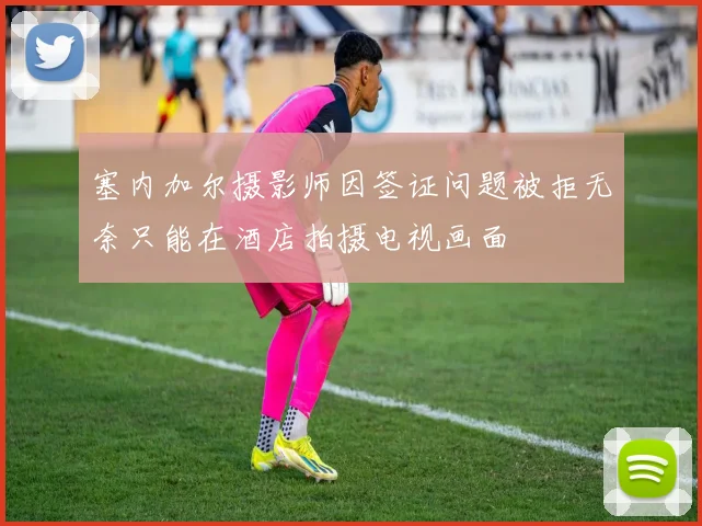 塞内加尔摄影师因签证问题被拒无奈只能在酒店拍摄电视画面