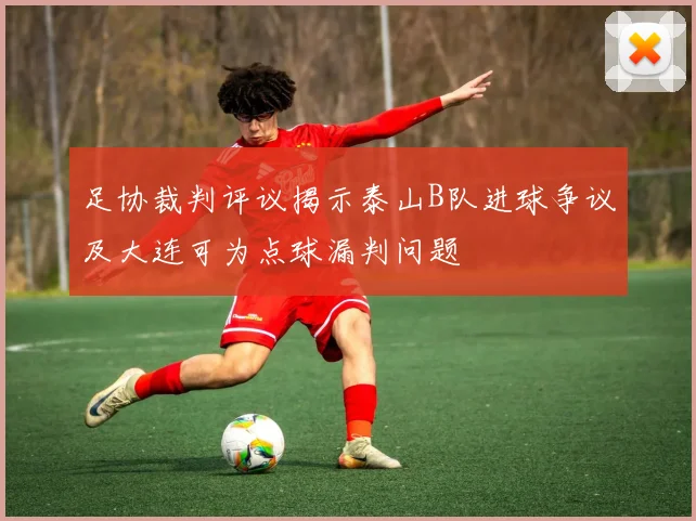 足协裁判评议揭示泰山B队进球争议及大连可为点球漏判问题
