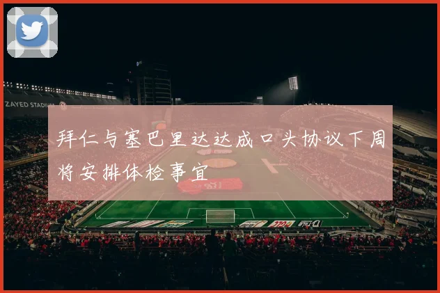 拜仁与塞巴里达达成口头协议下周将安排体检事宜