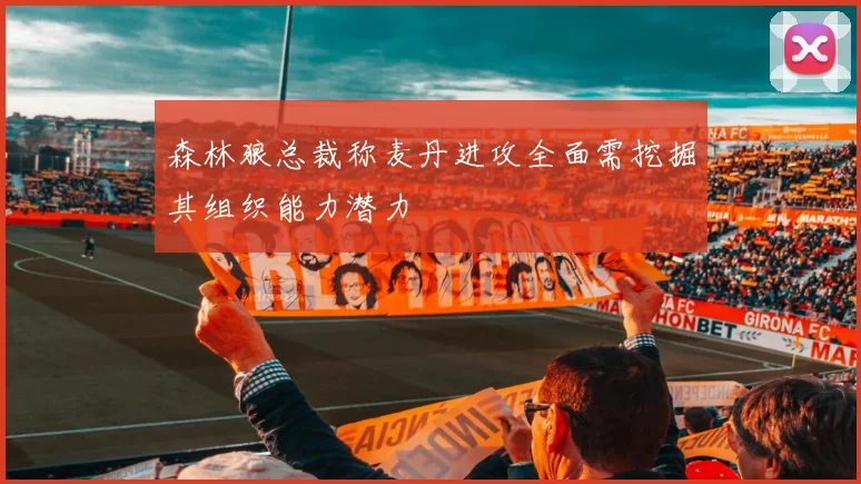 森林狼总裁称麦丹进攻全面需挖掘其组织能力潜力
