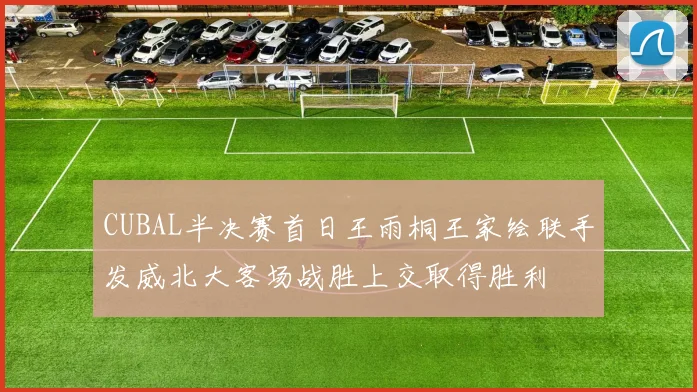 CUBAL半决赛首日王雨桐王家绘联手发威北大客场战胜上交取得胜利