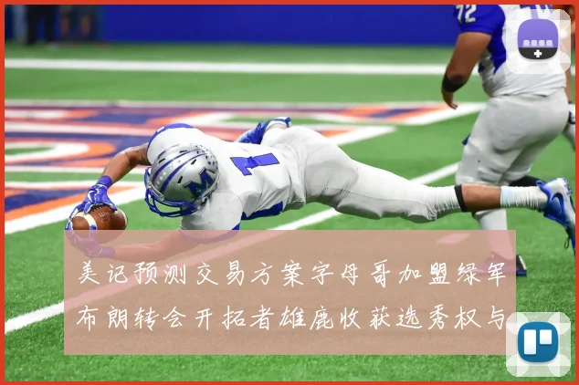 美记预测交易方案字母哥加盟绿军布朗转会开拓者雄鹿收获选秀权与年轻球员