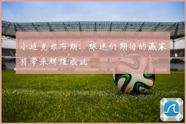 小迈克尔布朗：球迷们期待的赢家将带来辉煌成就
